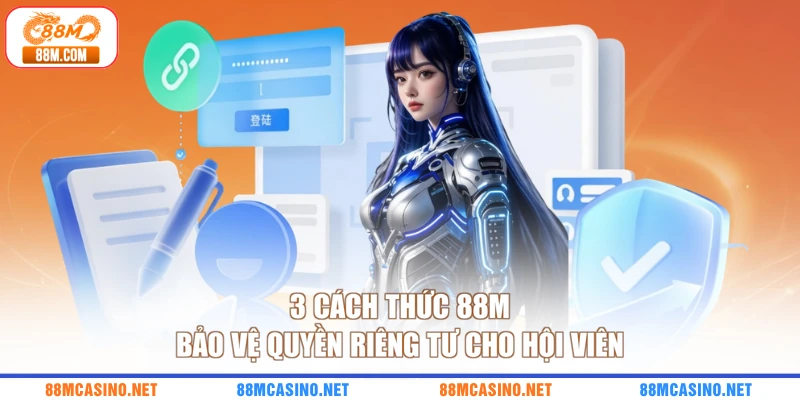 3 cách thức 88M bảo vệ quyền riêng tư cho hội viên