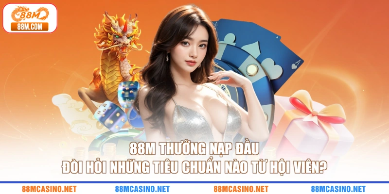 88M thưởng nạp đầu đòi hỏi những tiêu chuẩn nào từ hội viên?