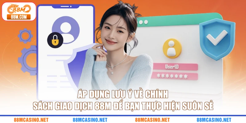 Áp dụng lưu ý về chính sách giao dịch 88M để bạn thực hiện suôn sẻ