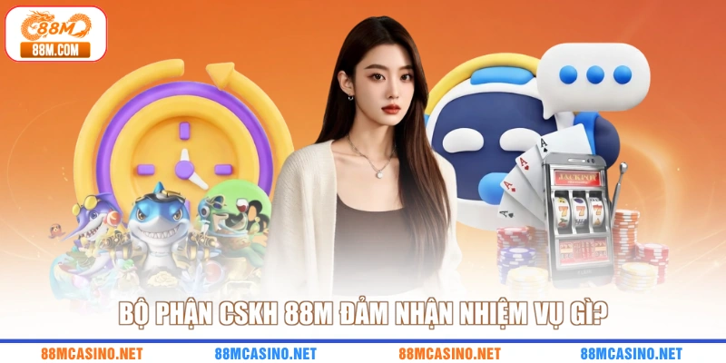 Bộ phận CSKH 88M đảm nhận nhiệm vụ gì?