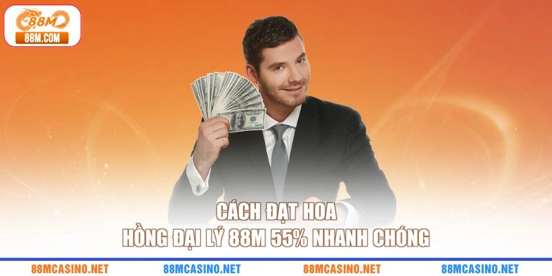 Cách đạt hoa hồng đại lý 88M 55% nhanh chóng