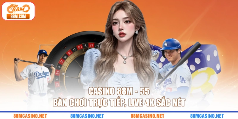 Casino 88M - 55 Bàn Chơi Trực Tiếp, Live 4K Sắc Nét