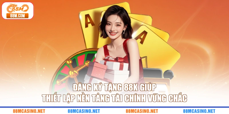 Đăng ký tặng 88K giúp thiết lập nền tảng tài chính vững chắc