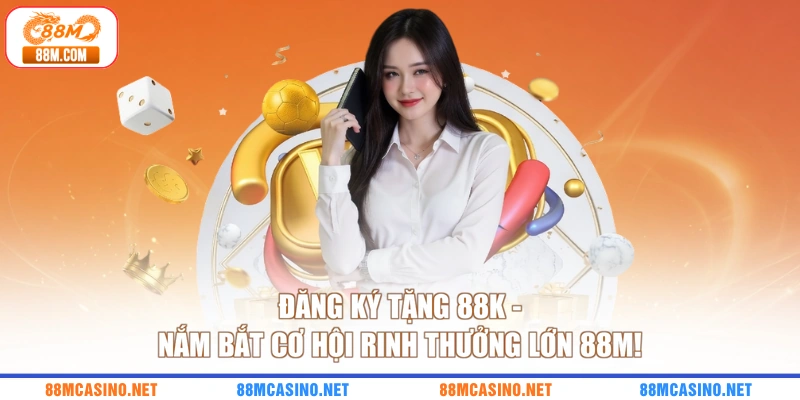 Đăng Ký Tặng 88K - Nắm Bắt Cơ Hội Rinh Thưởng Lớn 88M!