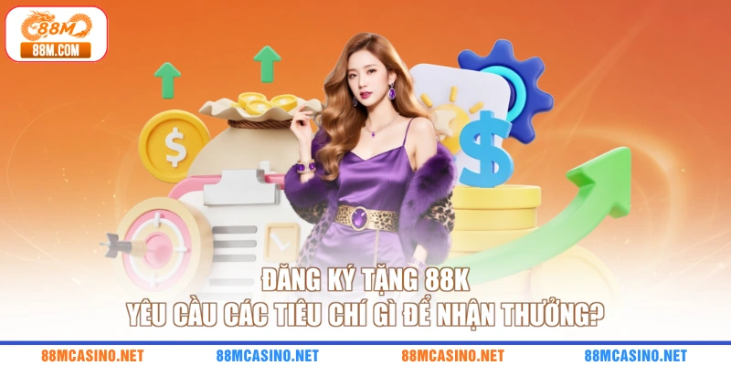 Đăng ký tặng 88K yêu cầu các tiêu chí gì để nhận thưởng?