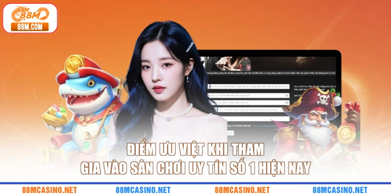 Điểm ưu việt khi tham gia vào sân chơi uy tín số 1 hiện nay