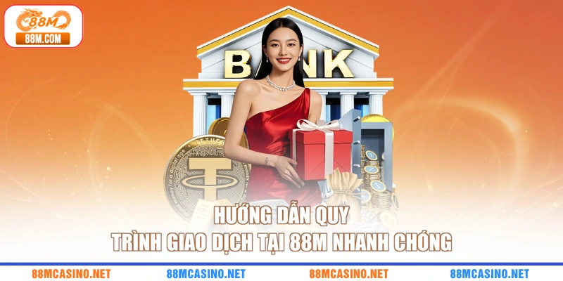 Hướng dẫn quy trình giao dịch tại 88M nhanh chóng