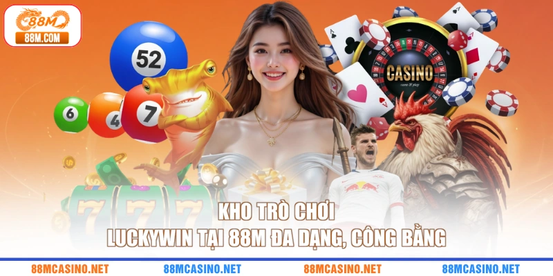 Kho trò chơi Luckywin tại 88M đa dạng, công bằng