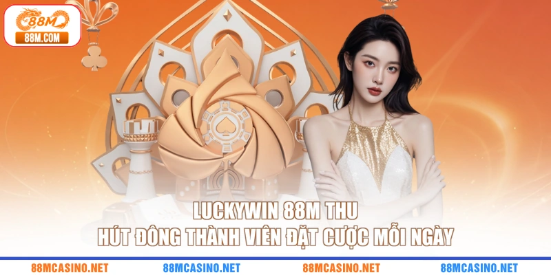 Luckywin 88M thu hút đông thành viên đặt cược mỗi ngày