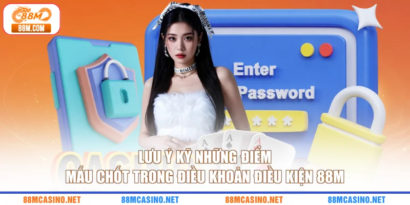 Lưu ý kỹ những điểm mấu chốt trong điều khoản điều kiện 88M