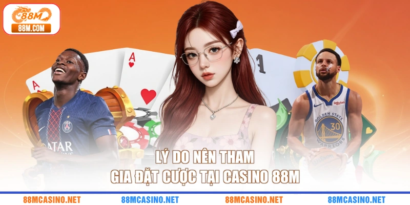 Lý do nên tham gia đặt cược tại casino 88M