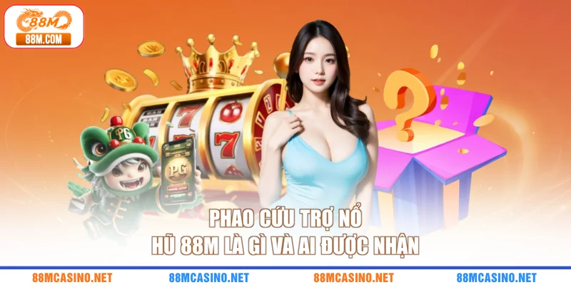 Phao cứu trợ nổ hũ 88M là gì và ai được nhận