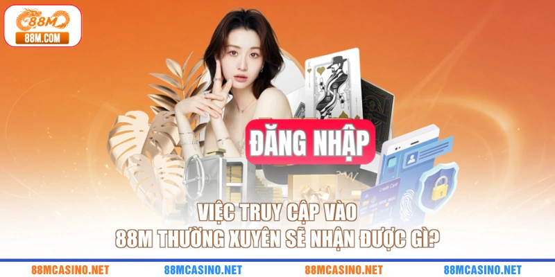 Việc truy cập vào 88M thường xuyên sẽ nhận được gì?